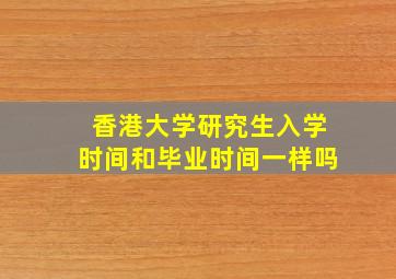 香港大学研究生入学时间和毕业时间一样吗