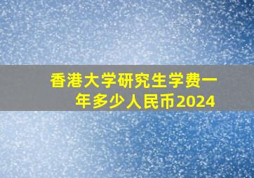 香港大学研究生学费一年多少人民币2024