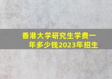 香港大学研究生学费一年多少钱2023年招生