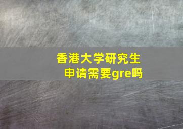 香港大学研究生申请需要gre吗