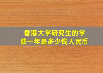 香港大学研究生的学费一年是多少钱人民币