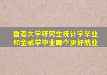 香港大学研究生统计学毕业和金融学毕业哪个更好就业