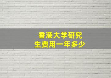 香港大学研究生费用一年多少