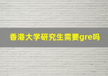 香港大学研究生需要gre吗