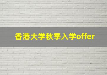 香港大学秋季入学offer