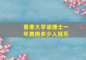 香港大学读博士一年费用多少人民币