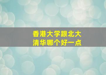 香港大学跟北大清华哪个好一点