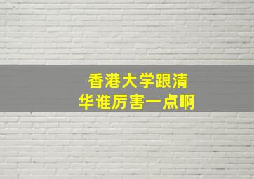 香港大学跟清华谁厉害一点啊