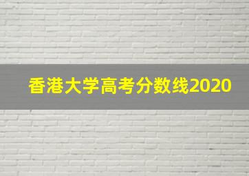 香港大学高考分数线2020