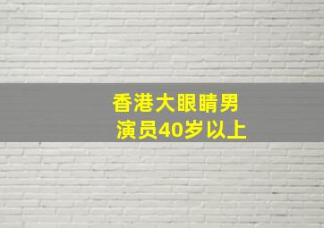 香港大眼睛男演员40岁以上