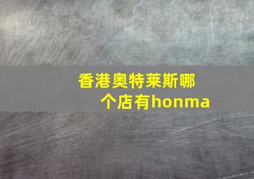 香港奥特莱斯哪个店有honma