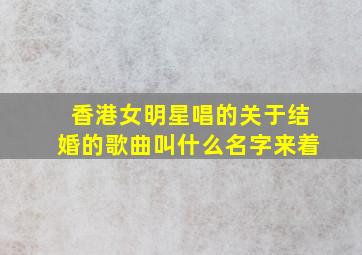 香港女明星唱的关于结婚的歌曲叫什么名字来着