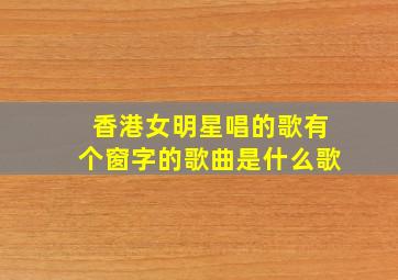 香港女明星唱的歌有个窗字的歌曲是什么歌