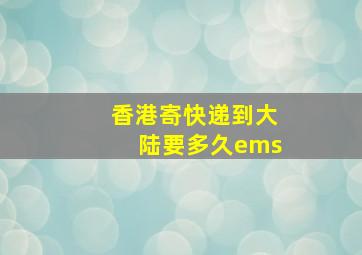 香港寄快递到大陆要多久ems