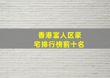 香港富人区豪宅排行榜前十名