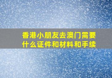 香港小朋友去澳门需要什么证件和材料和手续