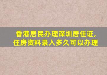 香港居民办理深圳居住证,住房资料录入多久可以办理