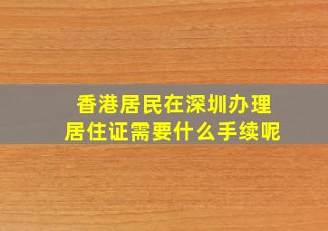 香港居民在深圳办理居住证需要什么手续呢