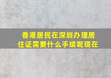 香港居民在深圳办理居住证需要什么手续呢现在