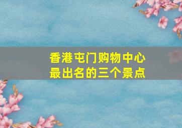 香港屯门购物中心最出名的三个景点