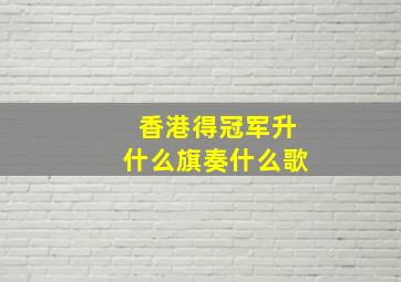 香港得冠军升什么旗奏什么歌