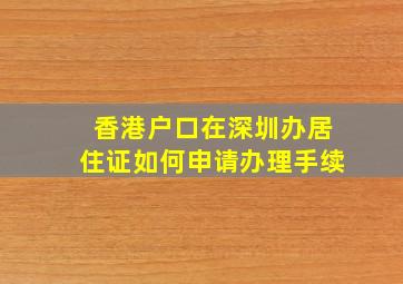 香港户口在深圳办居住证如何申请办理手续