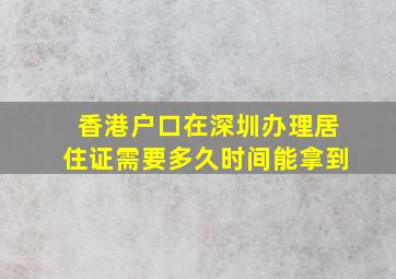 香港户口在深圳办理居住证需要多久时间能拿到