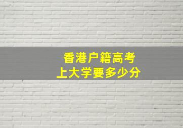 香港户籍高考上大学要多少分