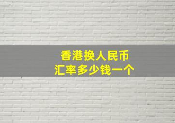 香港换人民币汇率多少钱一个