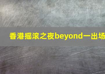 香港摇滚之夜beyond一出场