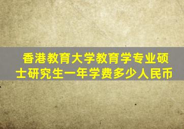 香港教育大学教育学专业硕士研究生一年学费多少人民币