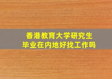 香港教育大学研究生毕业在内地好找工作吗