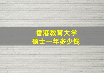 香港教育大学硕士一年多少钱