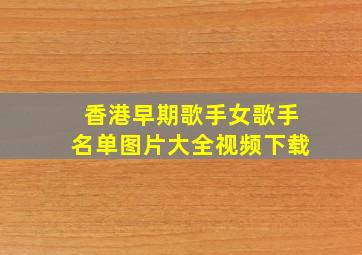 香港早期歌手女歌手名单图片大全视频下载