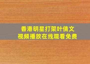 香港明星打架叶倩文视频播放在线观看免费