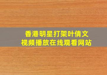 香港明星打架叶倩文视频播放在线观看网站