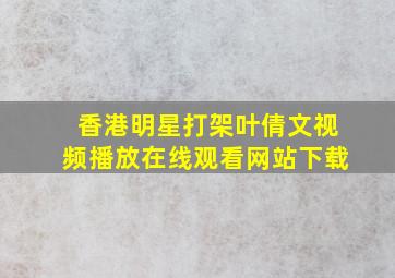 香港明星打架叶倩文视频播放在线观看网站下载