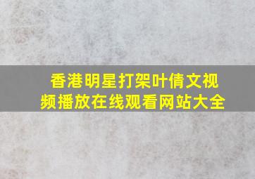 香港明星打架叶倩文视频播放在线观看网站大全