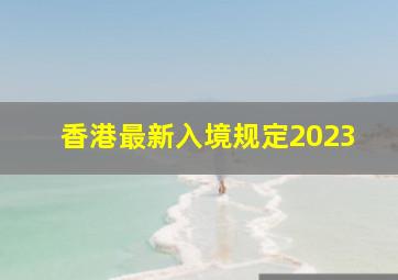 香港最新入境规定2023