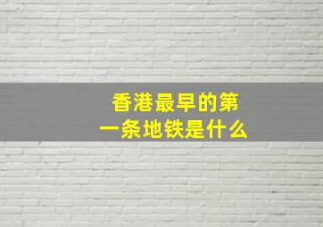 香港最早的第一条地铁是什么