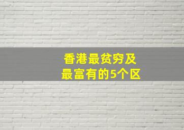 香港最贫穷及最富有的5个区