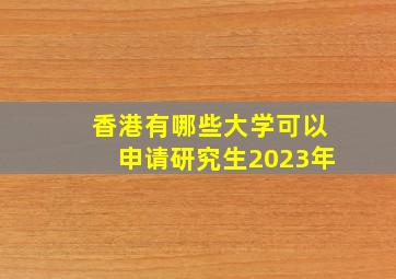 香港有哪些大学可以申请研究生2023年