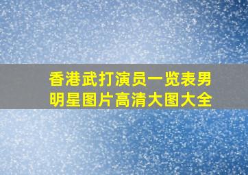 香港武打演员一览表男明星图片高清大图大全