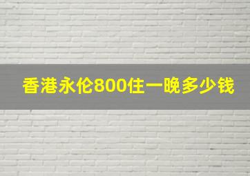 香港永伦800住一晚多少钱