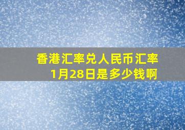 香港汇率兑人民币汇率1月28日是多少钱啊