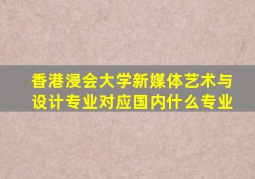 香港浸会大学新媒体艺术与设计专业对应国内什么专业