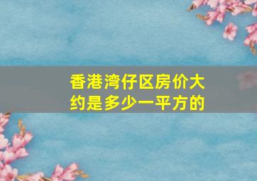 香港湾仔区房价大约是多少一平方的