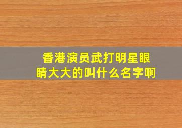 香港演员武打明星眼睛大大的叫什么名字啊