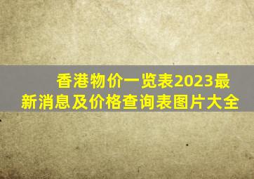 香港物价一览表2023最新消息及价格查询表图片大全