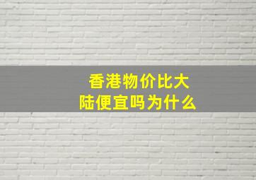 香港物价比大陆便宜吗为什么